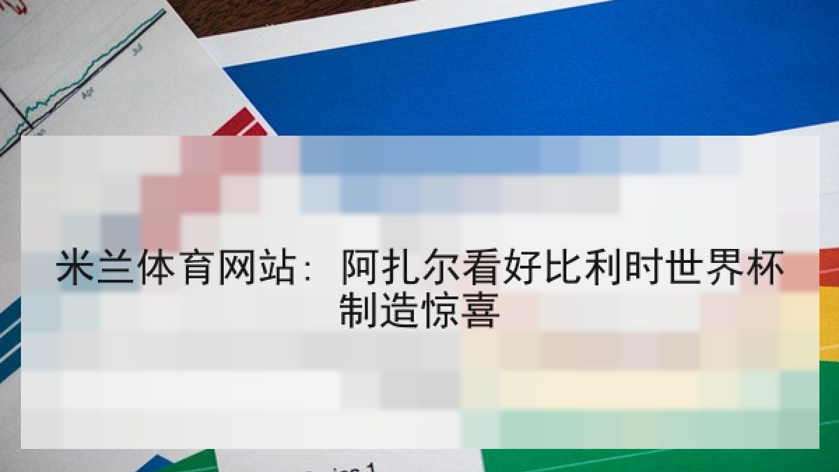 米兰体育网站: 阿扎尔看好比利时世界杯制造惊喜 米兰体育网站: 阿扎尔看好比利时世界杯制造惊喜