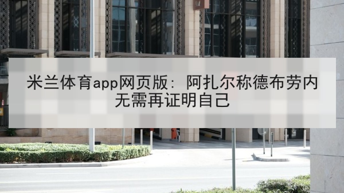 米兰体育app网页版: 阿扎尔称德布劳内无需再证明自己
