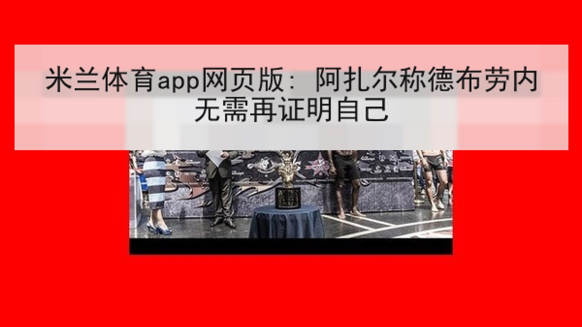 米兰体育app网页版: 阿扎尔称德布劳内无需再证明自己