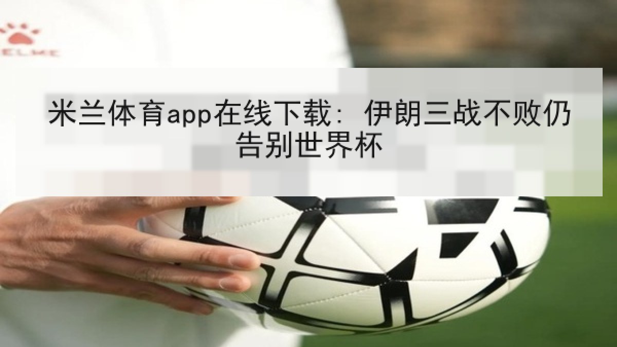 米兰体育app在线下载: 伊朗三战不败仍告别世界杯