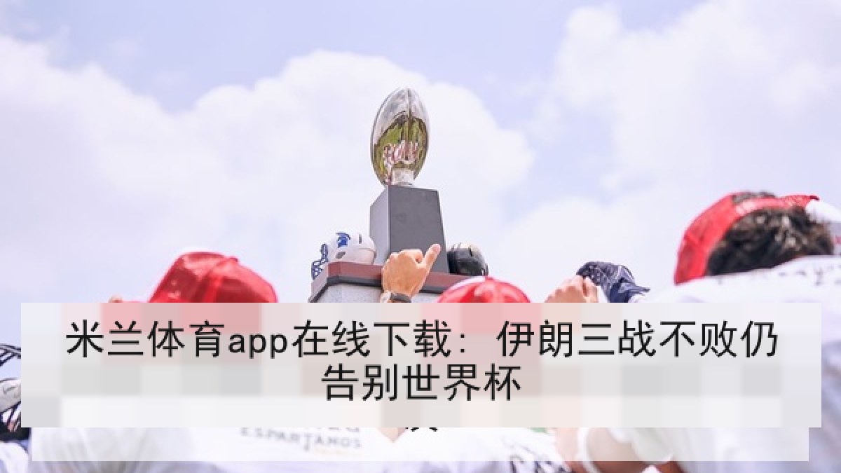 米兰体育app在线下载: 伊朗三战不败仍告别世界杯