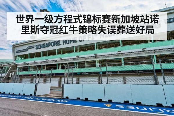 世界一级方程式锦标赛新加坡站诺里斯夺冠红牛策略失误葬送好局