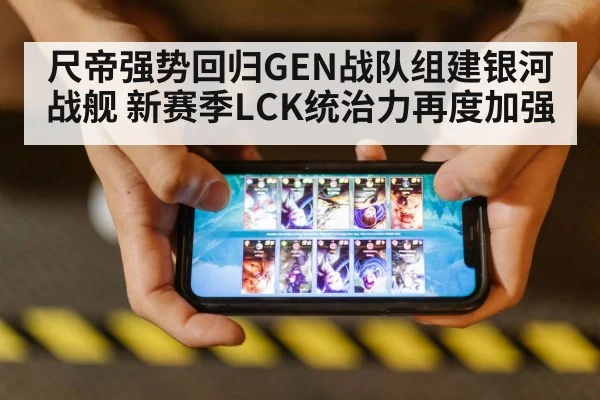 尺帝强势回归GEN战队组建银河战舰 新赛季LCK统治力再度加强