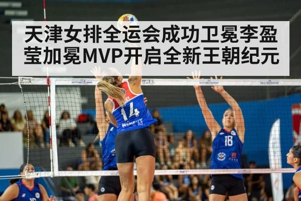 天津女排全运会成功卫冕李盈莹加冕MVP开启全新王朝纪元