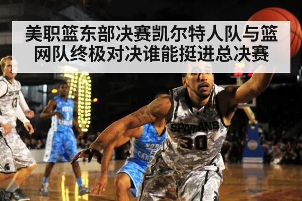 美职篮东部决赛凯尔特人队与篮网队终极对决谁能挺进总决赛