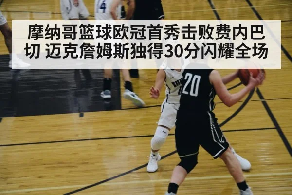 摩纳哥篮球欧冠首秀击败费内巴切 迈克詹姆斯独得30分闪耀全场
