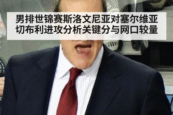 男排世锦赛斯洛文尼亚对塞尔维亚切布利进攻分析关键分与网口较量