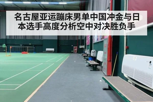 名古屋亚运蹦床男单中国冲金与日本选手高度分析空中对决胜负手